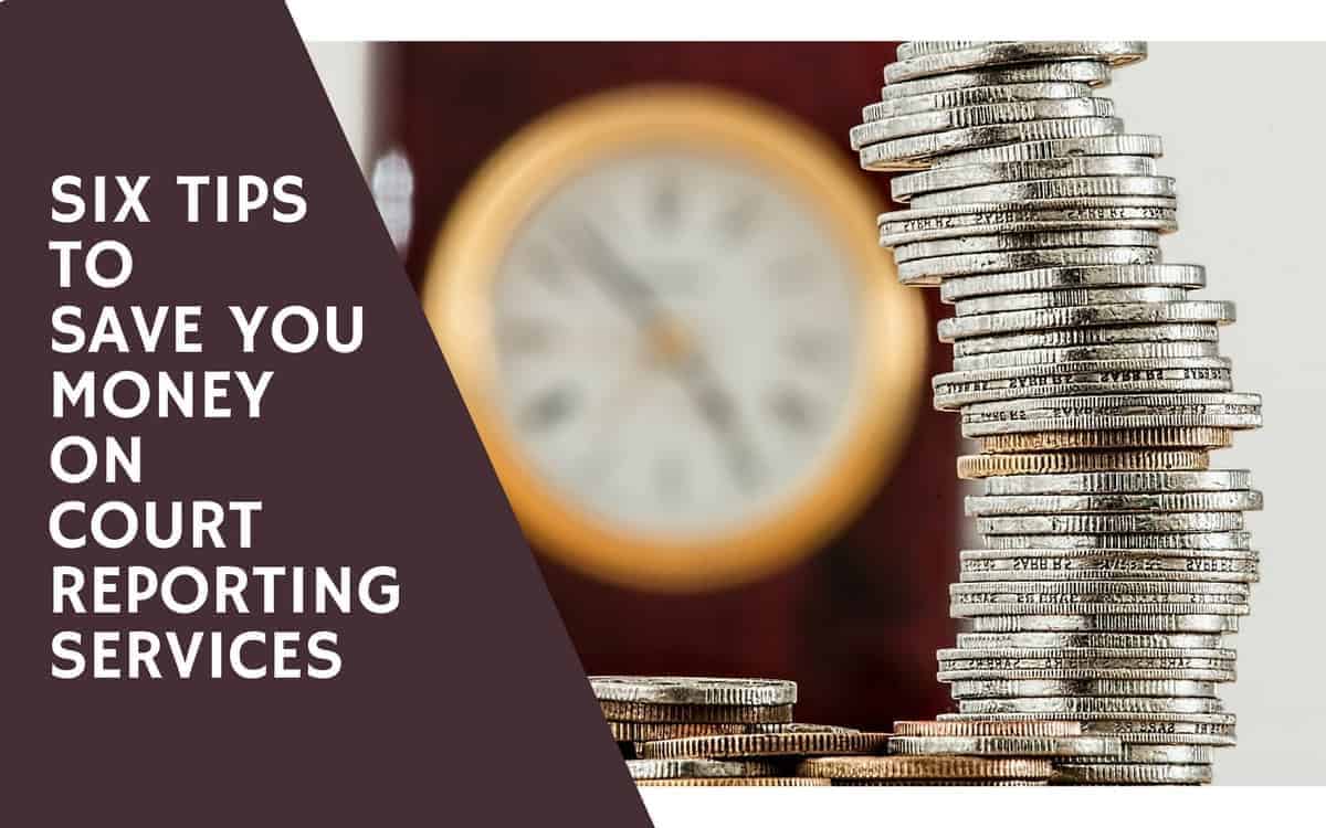 Six tips to save you time and money on court reporting services
